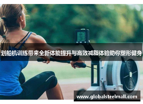 划船机训练带来全新体能提升与高效减脂体验助你塑形健身