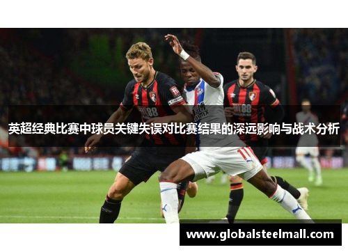 英超经典比赛中球员关键失误对比赛结果的深远影响与战术分析