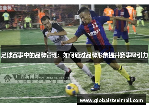 足球赛事中的品牌管理：如何通过品牌形象提升赛事吸引力