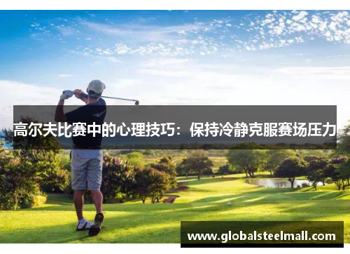高尔夫比赛中的心理技巧：保持冷静克服赛场压力